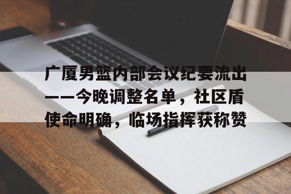 手游-广厦男篮内部会议纪要流出——今晚调整名单，社区盾使命明确，临场指挥获称赞的简单介绍